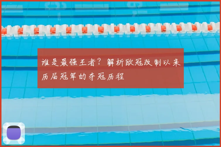 谁是最强王者？解析欧冠改制以来历届冠军的夺冠历程