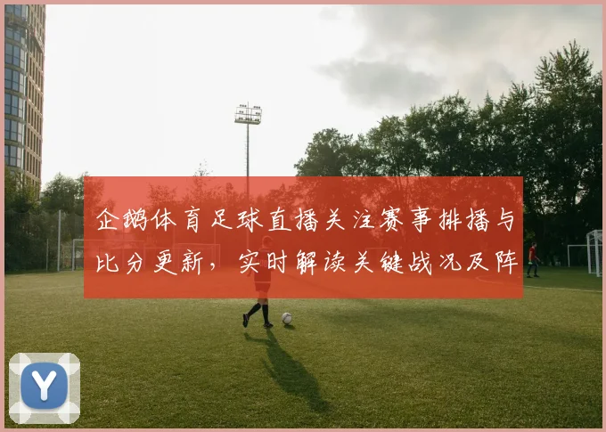 企鹅体育足球直播关注赛事排播与比分更新，实时解读关键战况及阵容影响