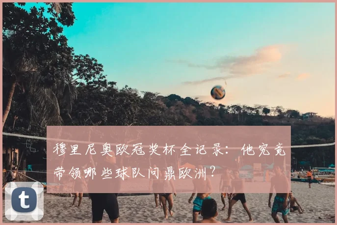 穆里尼奥欧冠奖杯全记录:他究竟带领哪些球队问鼎欧洲?