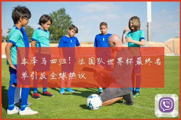 本泽马回归!法国队世界杯最终名单引发全球热议