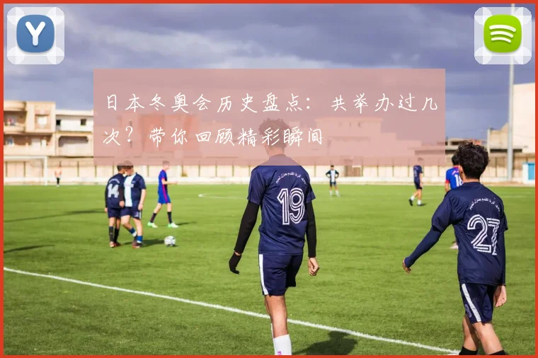 日本冬奥会历史盘点：共举办过几次？带你回顾精彩瞬间