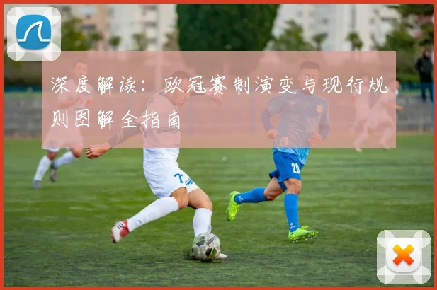 深度解读：欧冠赛制演变与现行规则图解全指南
