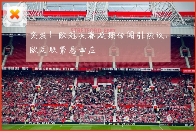 突发！欧冠决赛延期传闻引热议，欧足联紧急回应