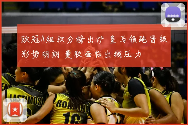 欧冠A组积分榜出炉 皇马领跑晋级形势明朗 曼联面临出线压力